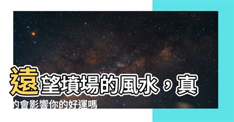 遠望墳場風水|【遠望墳場風水】遠望墳場的風水，真的會影響你的好運嗎？